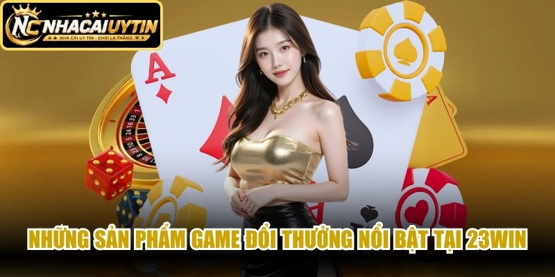 Những sản phẩm game đổi thưởng nổi bật tại 23WIN