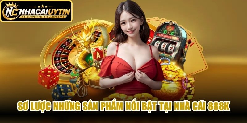 Sơ lược những sản phẩm nổi bật tại nhà cái 888K