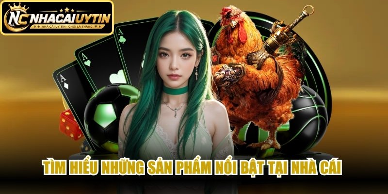 Tìm hiểu những sản phẩm nổi bật tại nhà cái