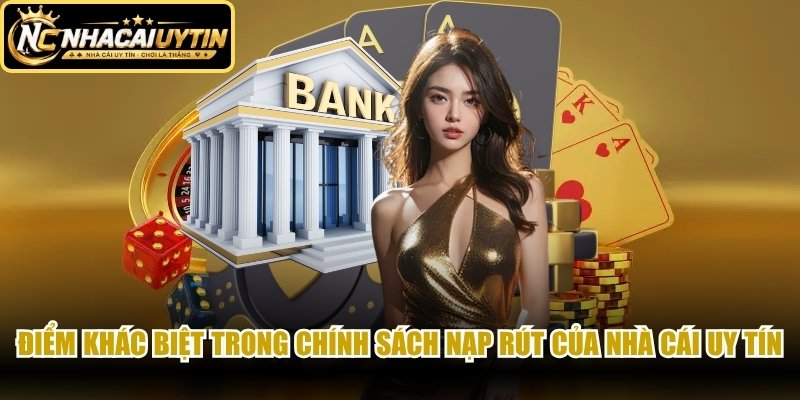 Điểm khác biệt trong chính sách nạp rút tiền của nhà cái uy tín