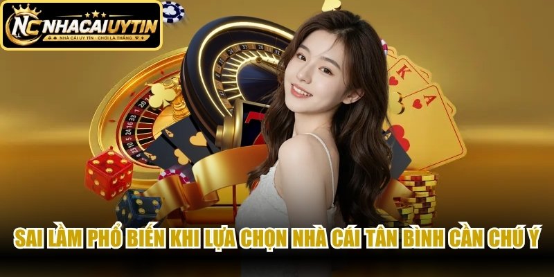 Sai lầm phổ biến khi lựa chọn nhà cái tân binh cần chú ý